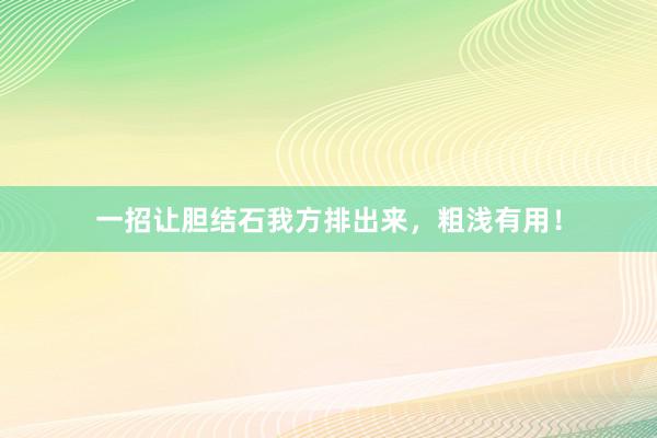一招让胆结石我方排出来，粗浅有用！