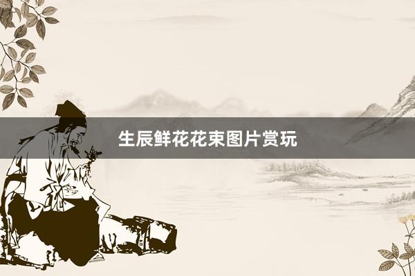 生辰鲜花花束图片赏玩