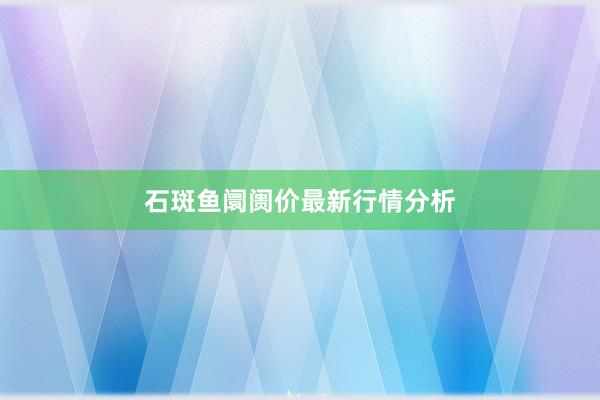 石斑鱼阛阓价最新行情分析