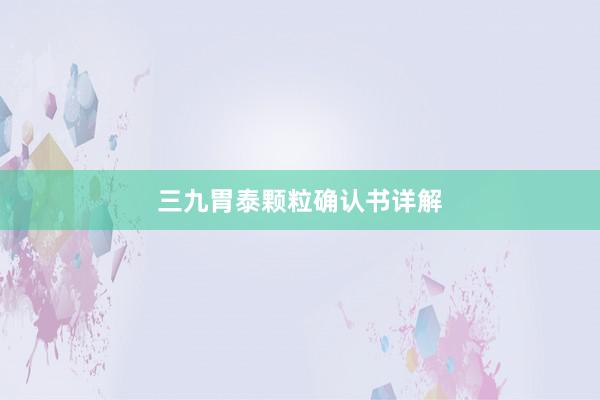 三九胃泰颗粒确认书详解
