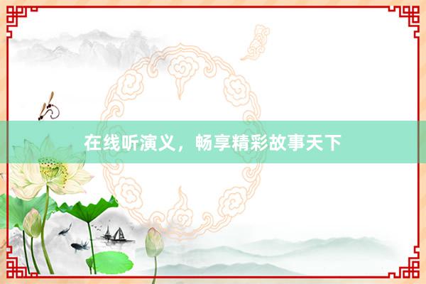 在线听演义，畅享精彩故事天下
